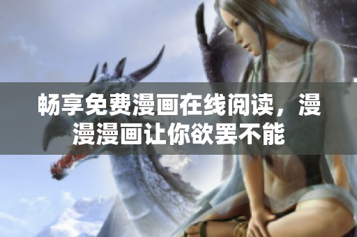 畅享免费漫画在线阅读，漫漫漫画让你欲罢不能