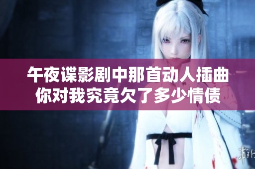 午夜谍影剧中那首动人插曲你对我究竟欠了多少情债