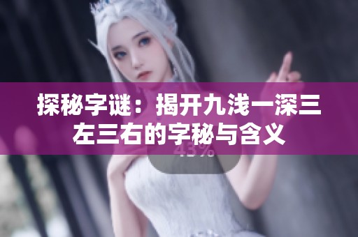 探秘字谜：揭开九浅一深三左三右的字秘与含义