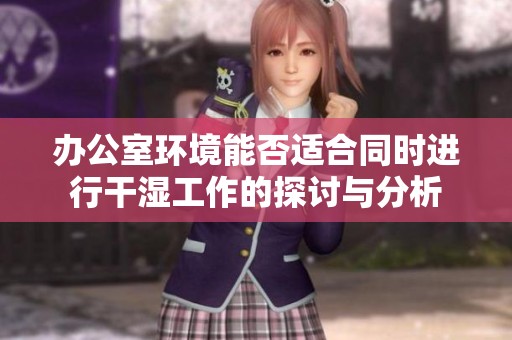办公室环境能否适合同时进行干湿工作的探讨与分析