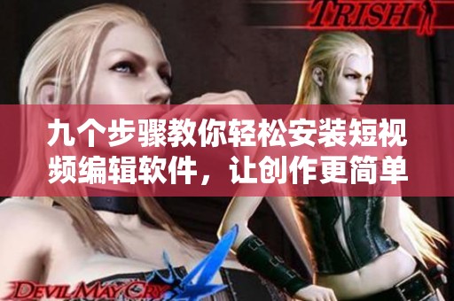 九个步骤教你轻松安装短视频编辑软件，让创作更简单