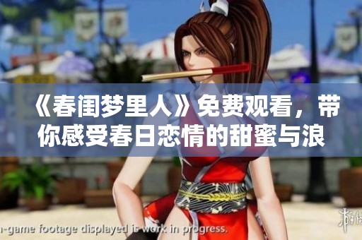 《春闺梦里人》免费观看，带你感受春日恋情的甜蜜与浪漫