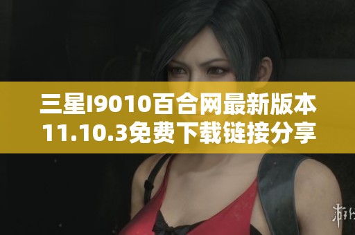 三星I9010百合网最新版本11.10.3免费下载链接分享