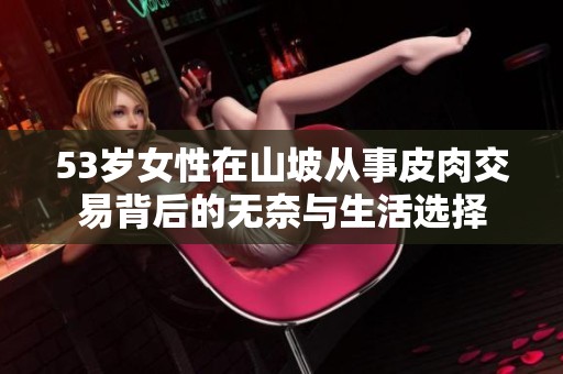 53岁女性在山坡从事皮肉交易背后的无奈与生活选择