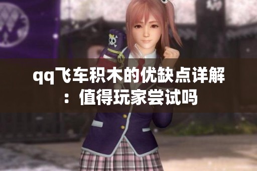 qq飞车积木的优缺点详解：值得玩家尝试吗