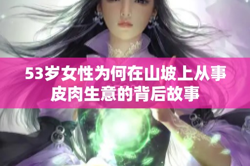 53岁女性为何在山坡上从事皮肉生意的背后故事