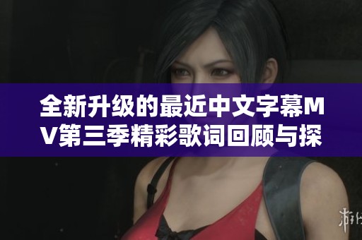 全新升级的最近中文字幕MV第三季精彩歌词回顾与探讨
