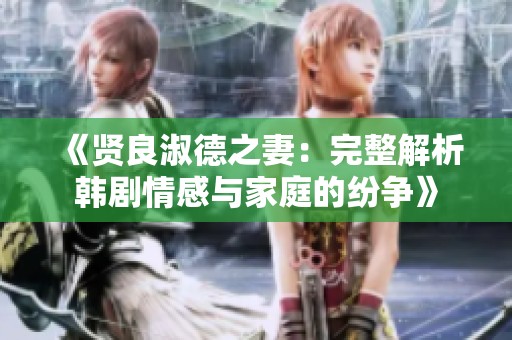 《贤良淑德之妻：完整解析韩剧情感与家庭的纷争》