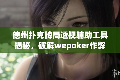 德州扑克牌局透视辅助工具揭秘，破解wepoker作弊新方法