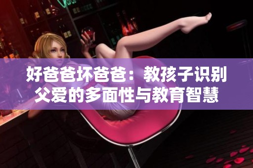 好爸爸坏爸爸：教孩子识别父爱的多面性与教育智慧