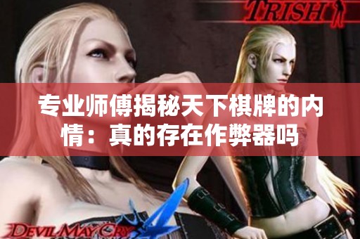 专业师傅揭秘天下棋牌的内情：真的存在作弊器吗
