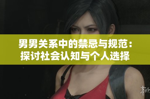 男男关系中的禁忌与规范：探讨社会认知与个人选择