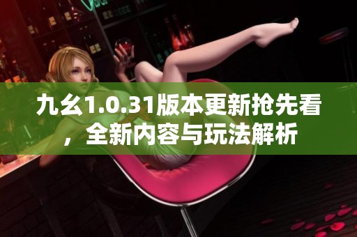 九幺1.0.31版本更新抢先看，全新内容与玩法解析