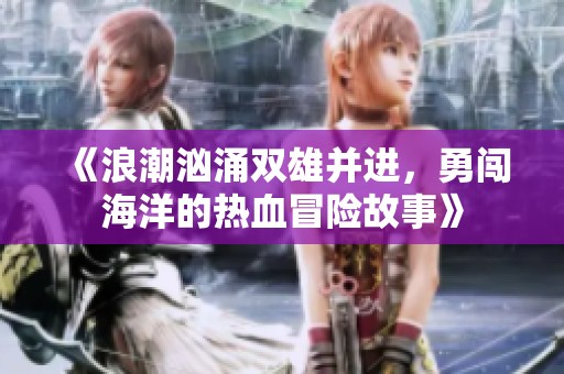 《浪潮汹涌双雄并进，勇闯海洋的热血冒险故事》