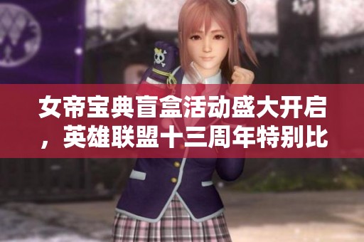 女帝宝典盲盒活动盛大开启，英雄联盟十三周年特别比惨大会等你来战
