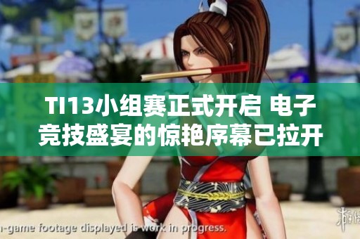 TI13小组赛正式开启 电子竞技盛宴的惊艳序幕已拉开