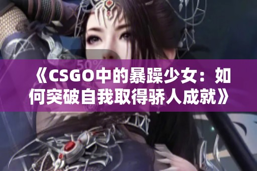 《CSGO中的暴躁少女：如何突破自我取得骄人成就》