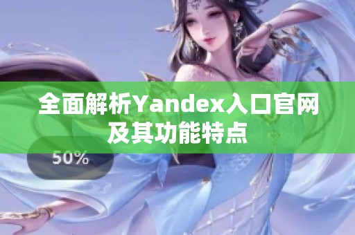 全面解析Yandex入口官网及其功能特点