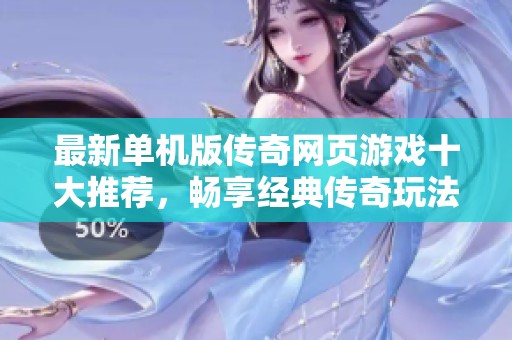 最新单机版传奇网页游戏十大推荐，畅享经典传奇玩法乐趣