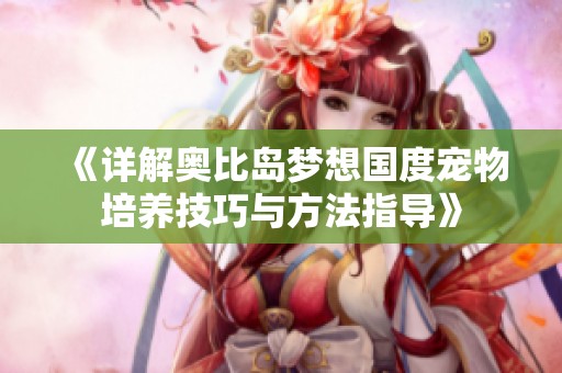 《详解奥比岛梦想国度宠物培养技巧与方法指导》