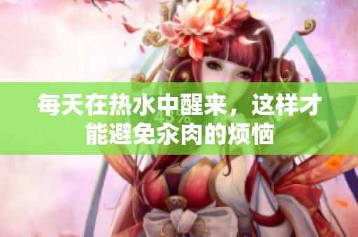 每天在热水中醒来，这样才能避免汆肉的烦恼