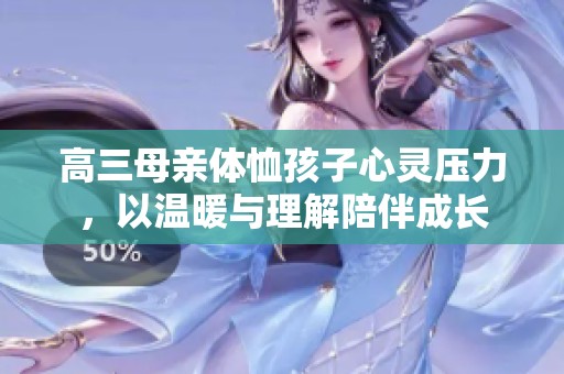 高三母亲体恤孩子心灵压力，以温暖与理解陪伴成长