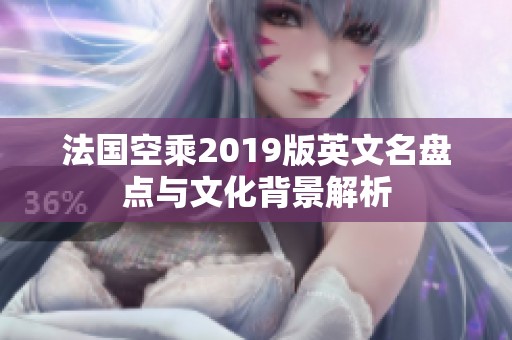 法国空乘2019版英文名盘点与文化背景解析