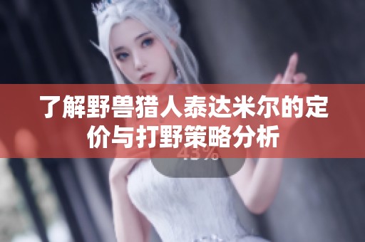 了解野兽猎人泰达米尔的定价与打野策略分析