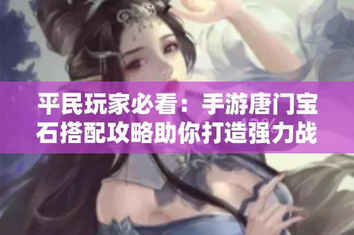 平民玩家必看：手游唐门宝石搭配攻略助你打造强力战斗装备