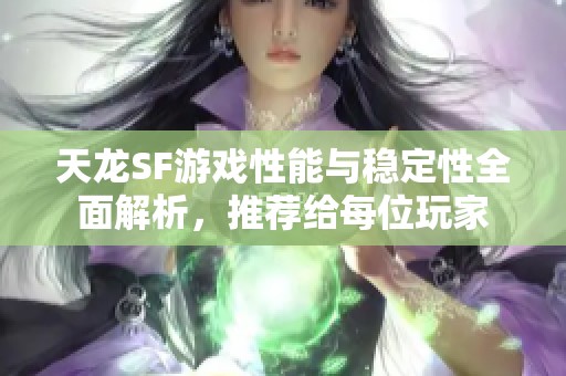天龙SF游戏性能与稳定性全面解析，推荐给每位玩家