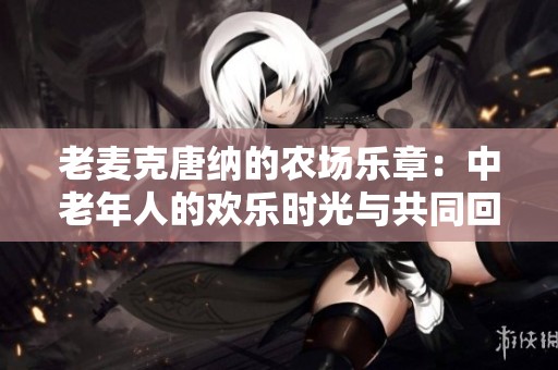 老麦克唐纳的农场乐章：中老年人的欢乐时光与共同回忆