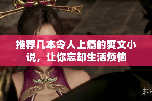 推荐几本令人上瘾的爽文小说，让你忘却生活烦恼