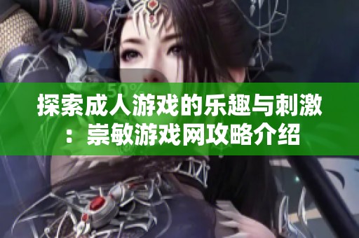 探索成人游戏的乐趣与刺激：崇敏游戏网攻略介绍