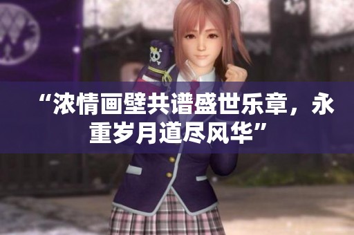 “浓情画壁共谱盛世乐章，永重岁月道尽风华”