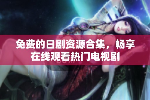 免费的日剧资源合集，畅享在线观看热门电视剧