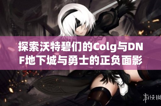 探索沃特碧们的Colg与DNF地下城与勇士的正负面影响分析