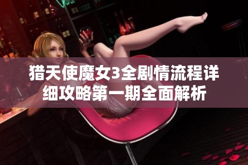 猎天使魔女3全剧情流程详细攻略第一期全面解析