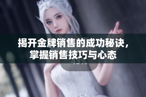 揭开金牌销售的成功秘诀，掌握销售技巧与心态