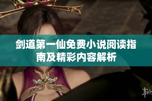 剑道第一仙免费小说阅读指南及精彩内容解析