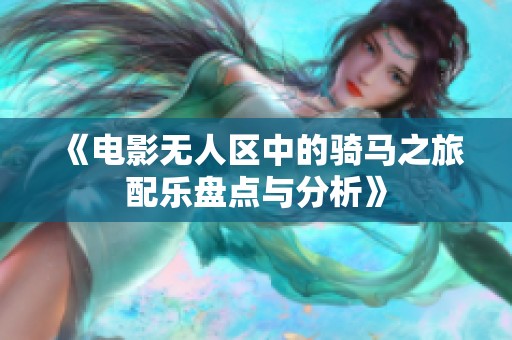 《电影无人区中的骑马之旅配乐盘点与分析》