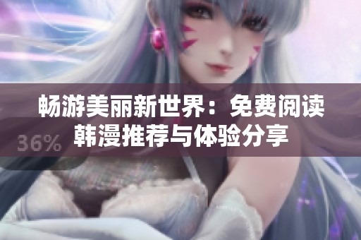 畅游美丽新世界：免费阅读韩漫推荐与体验分享