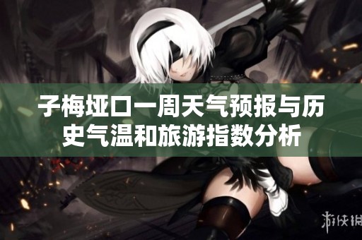 子梅垭口一周天气预报与历史气温和旅游指数分析
