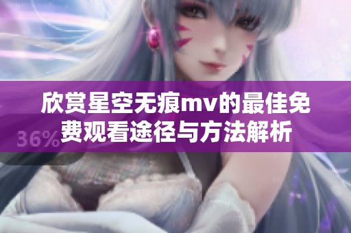 欣赏星空无痕mv的最佳免费观看途径与方法解析