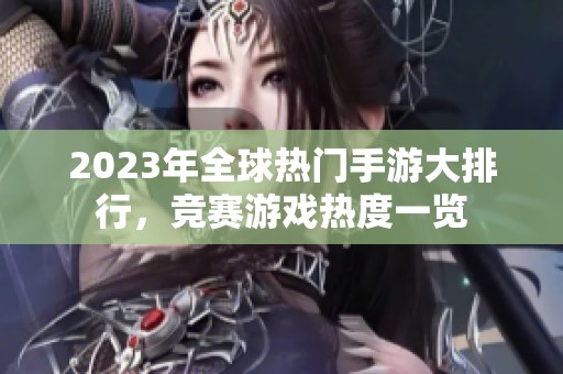 2023年全球热门手游大排行，竞赛游戏热度一览