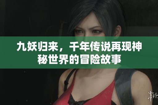 九妖归来，千年传说再现神秘世界的冒险故事