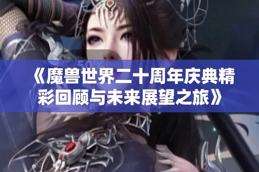《魔兽世界二十周年庆典精彩回顾与未来展望之旅》
