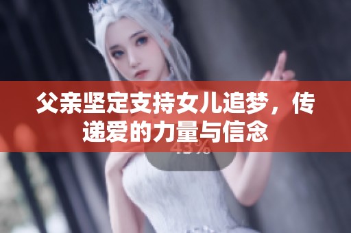 父亲坚定支持女儿追梦，传递爱的力量与信念