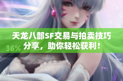 天龙八部SF交易与拍卖技巧分享，助你轻松获利！