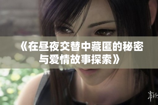 《在昼夜交替中藏匿的秘密与爱情故事探索》