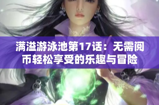 满溢游泳池第17话：无需阅币轻松享受的乐趣与冒险